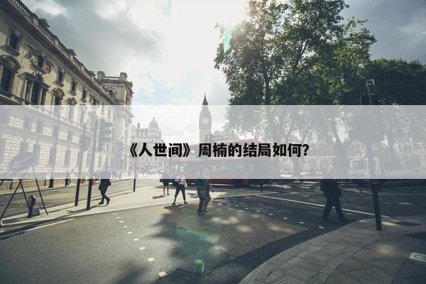 《人世间》周楠的结局如何？