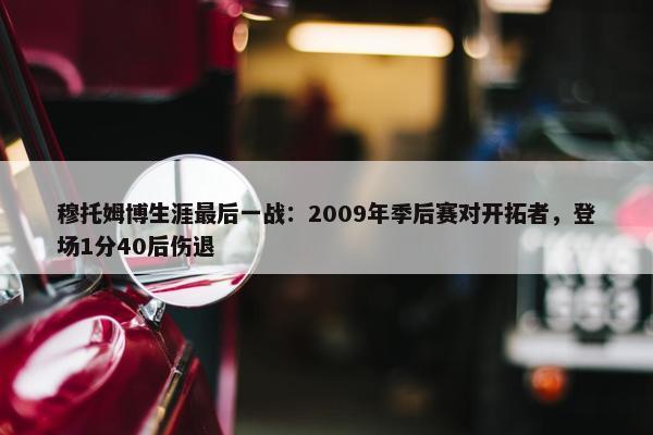 穆托姆博生涯最后一战：2009年季后赛对开拓者，登场1分40后伤退