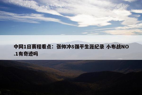 中网1日赛程看点：张帅冲8强平生涯纪录 小布战NO.1有奇迹吗