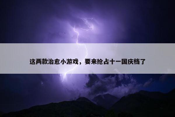 这两款治愈小游戏，要来抢占十一国庆档了