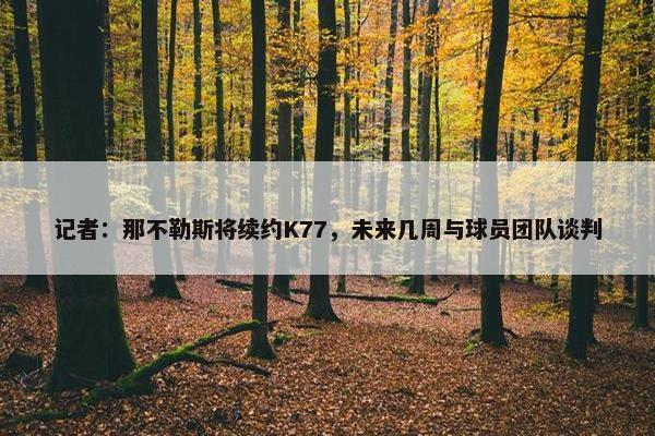 记者：那不勒斯将续约K77，未来几周与球员团队谈判