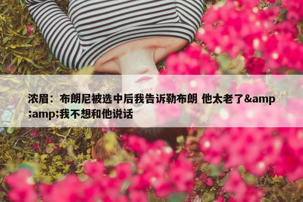 浓眉：布朗尼被选中后我告诉勒布朗 他太老了&amp;我不想和他说话