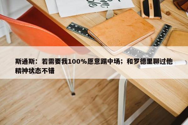 斯通斯：若需要我100%愿意踢中场；和罗德里聊过他精神状态不错