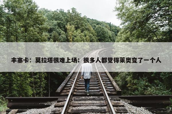 丰塞卡：莫拉塔很难上场；很多人都觉得莱奥变了一个人