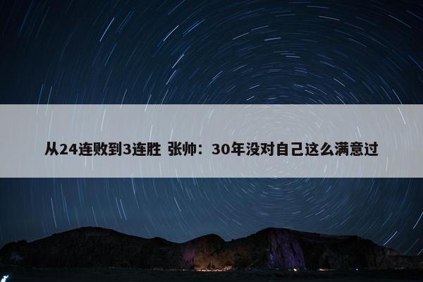 从24连败到3连胜 张帅：30年没对自己这么满意过