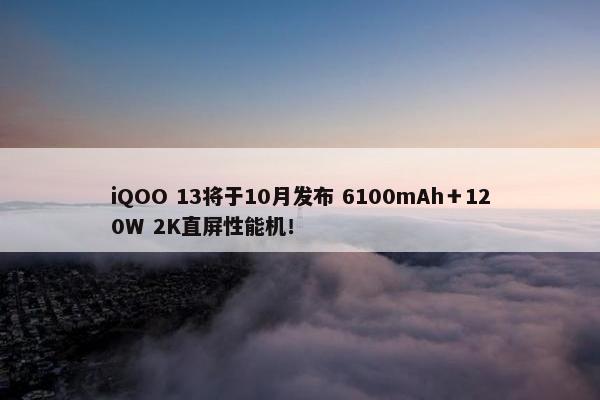 iQOO 13将于10月发布 6100mAh＋120W 2K直屏性能机！