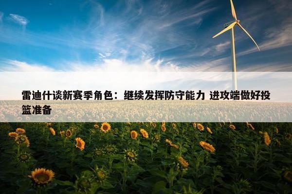 雷迪什谈新赛季角色：继续发挥防守能力 进攻端做好投篮准备