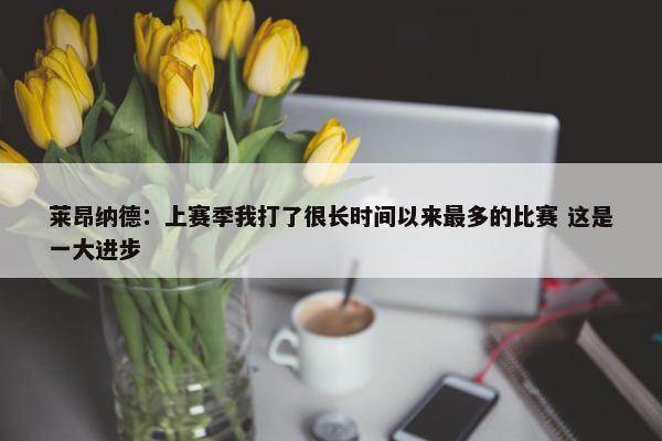 莱昂纳德：上赛季我打了很长时间以来最多的比赛 这是一大进步