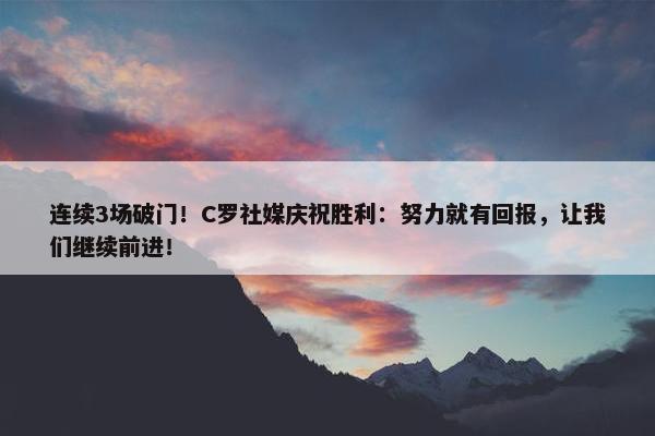 连续3场破门！C罗社媒庆祝胜利：努力就有回报，让我们继续前进！