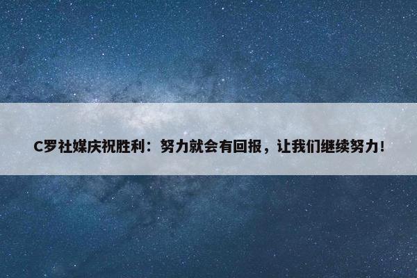 C罗社媒庆祝胜利：努力就会有回报，让我们继续努力！