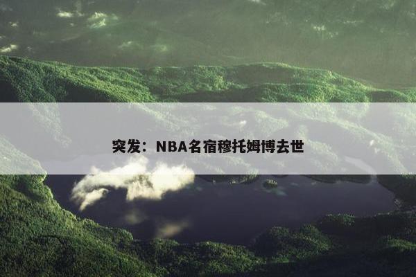 突发：NBA名宿穆托姆博去世