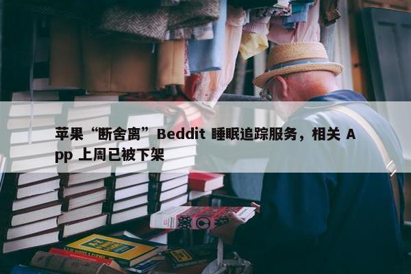 苹果“断舍离”Beddit 睡眠追踪服务，相关 App 上周已被下架