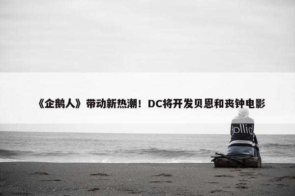 《企鹅人》带动新热潮！DC将开发贝恩和丧钟电影