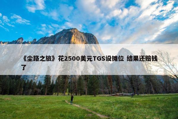 《尘路之旅》花2500美元TGS设摊位 结果还赔钱了