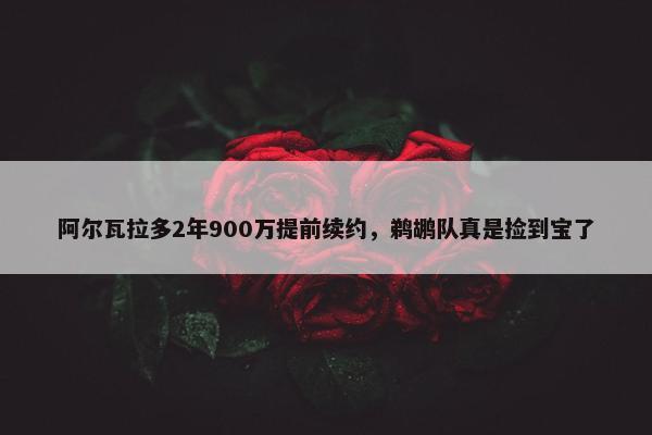 阿尔瓦拉多2年900万提前续约，鹈鹕队真是捡到宝了