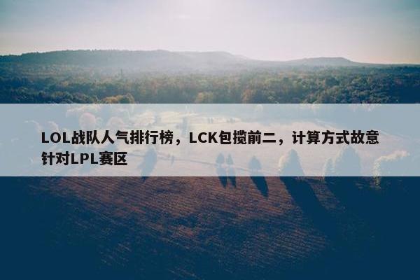 LOL战队人气排行榜，LCK包揽前二，计算方式故意针对LPL赛区