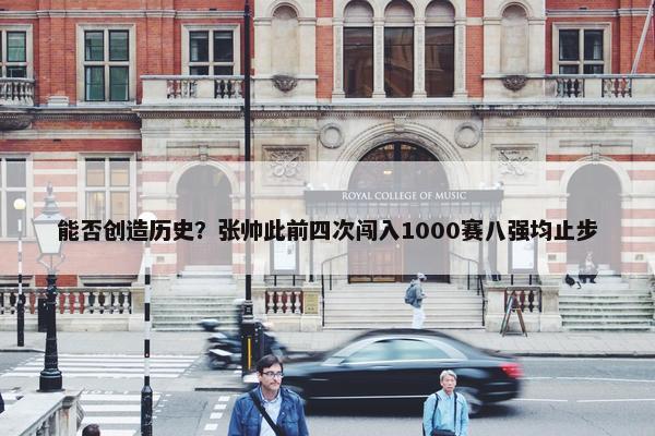 能否创造历史？张帅此前四次闯入1000赛八强均止步