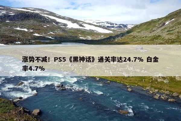 涨势不减！PS5《黑神话》通关率达24.7% 白金率4.7%