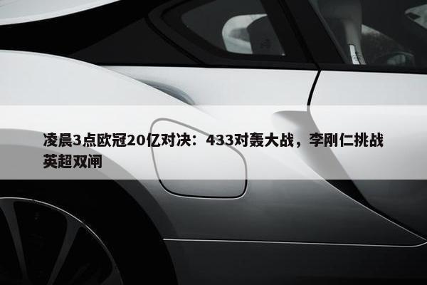 凌晨3点欧冠20亿对决：433对轰大战，李刚仁挑战英超双闸