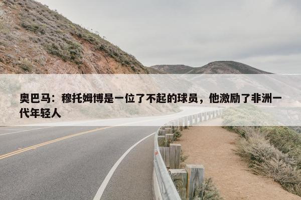 奥巴马：穆托姆博是一位了不起的球员，他激励了非洲一代年轻人