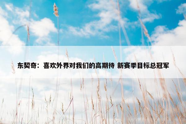 东契奇：喜欢外界对我们的高期待 新赛季目标总冠军