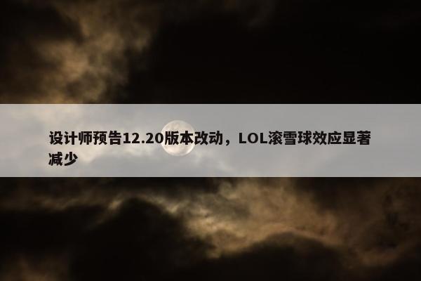 设计师预告12.20版本改动，LOL滚雪球效应显著减少