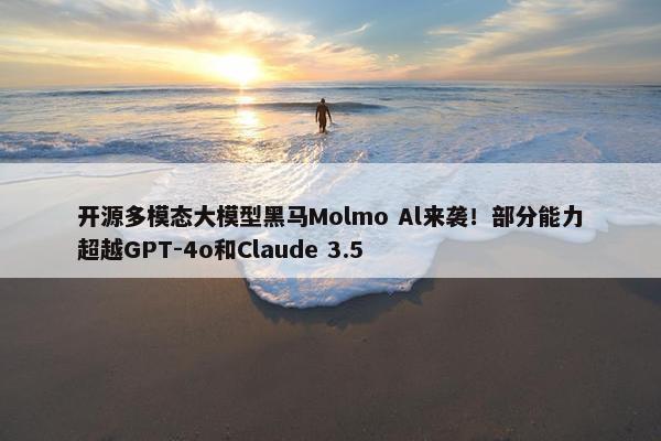 开源多模态大模型黑马Molmo Al来袭！部分能力超越GPT-4o和Claude 3.5