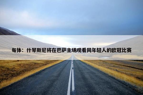 每体：什琴斯尼将在巴萨主场观看同年轻人的欧冠比赛