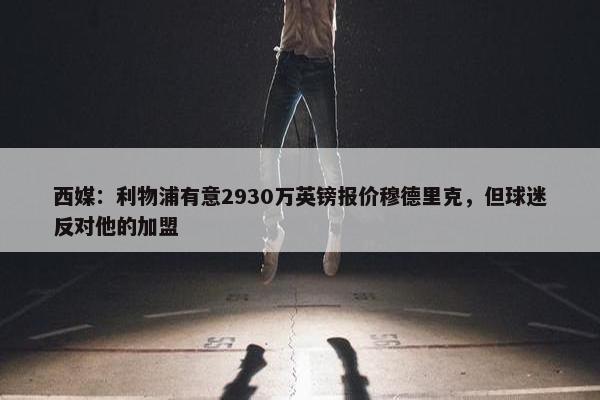 西媒：利物浦有意2930万英镑报价穆德里克，但球迷反对他的加盟