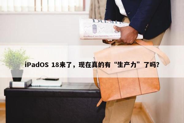 iPadOS 18来了，现在真的有“生产力”了吗？