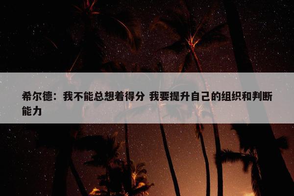 希尔德：我不能总想着得分 我要提升自己的组织和判断能力