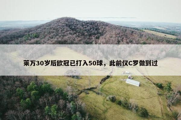 莱万30岁后欧冠已打入50球，此前仅C罗做到过