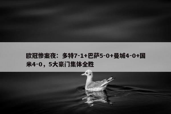 欧冠惨案夜：多特7-1+巴萨5-0+曼城4-0+国米4-0，5大豪门集体全胜