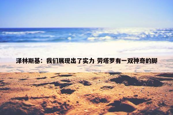 泽林斯基：我们展现出了实力 劳塔罗有一双神奇的脚