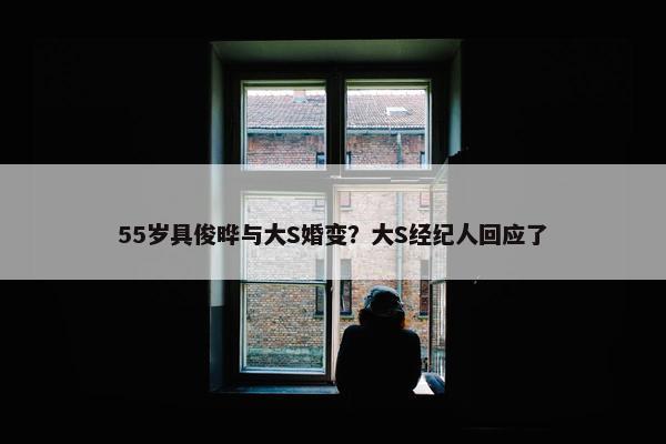 55岁具俊晔与大S婚变？大S经纪人回应了