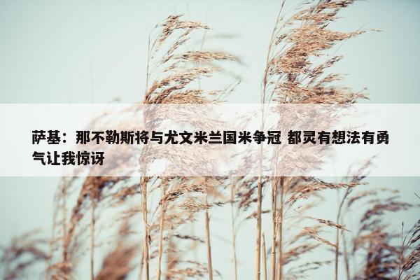 萨基：那不勒斯将与尤文米兰国米争冠 都灵有想法有勇气让我惊讶