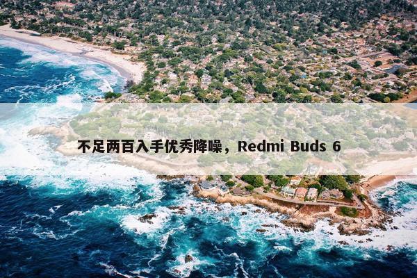 不足两百入手优秀降噪，Redmi Buds 6