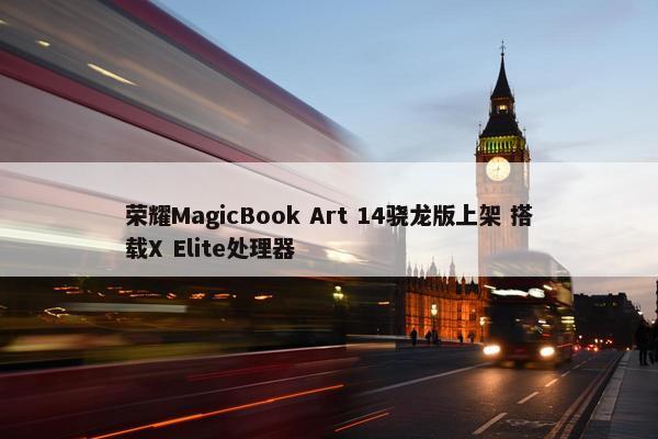 荣耀MagicBook Art 14骁龙版上架 搭载X Elite处理器