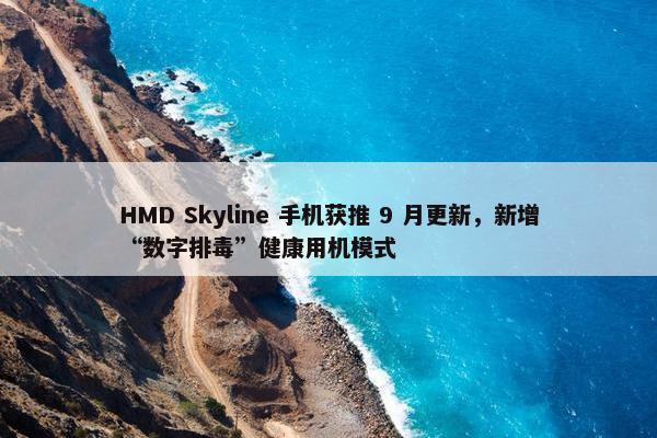 HMD Skyline 手机获推 9 月更新，新增“数字排毒”健康用机模式