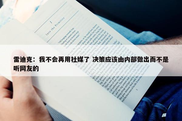 雷迪克：我不会再用社媒了 决策应该由内部做出而不是听网友的