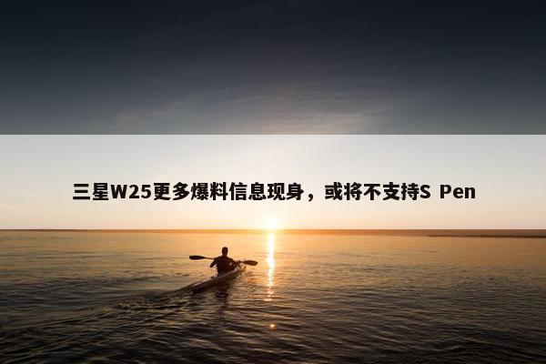 三星W25更多爆料信息现身，或将不支持S Pen