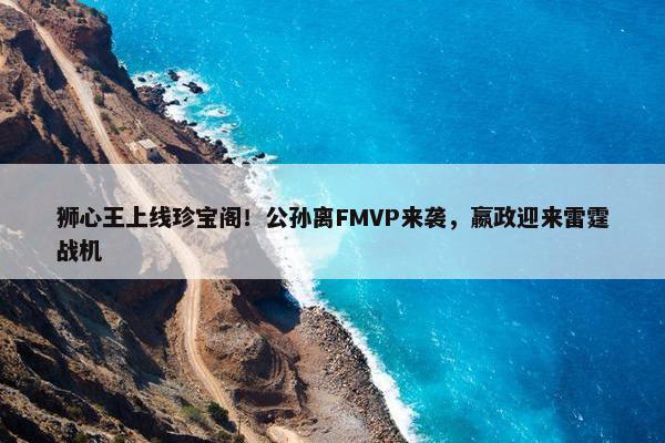 狮心王上线珍宝阁！公孙离FMVP来袭，嬴政迎来雷霆战机