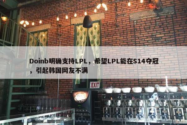 Doinb明确支持LPL，希望LPL能在S14夺冠，引起韩国网友不满