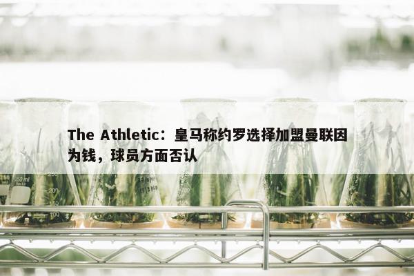 The Athletic：皇马称约罗选择加盟曼联因为钱，球员方面否认