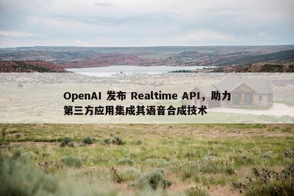 OpenAI 发布 Realtime API，助力第三方应用集成其语音合成技术