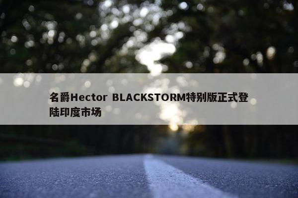 名爵Hector BLACKSTORM特别版正式登陆印度市场