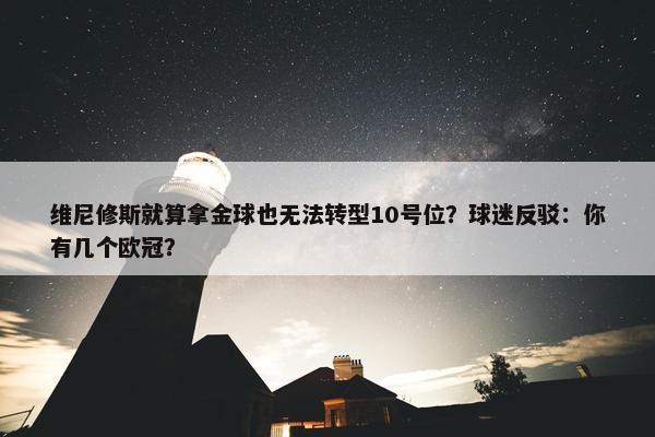 维尼修斯就算拿金球也无法转型10号位？球迷反驳：你有几个欧冠？