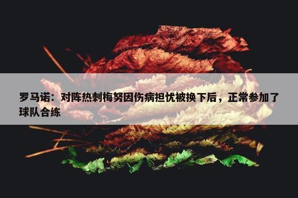 罗马诺：对阵热刺梅努因伤病担忧被换下后，正常参加了球队合练