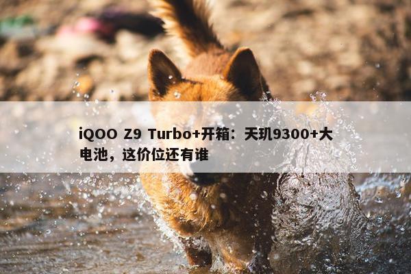 iQOO Z9 Turbo+开箱：天玑9300+大电池，这价位还有谁