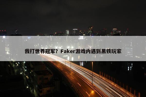 我打世界冠军？Faker游戏内遇到黑铁玩家